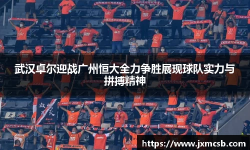 武汉卓尔迎战广州恒大全力争胜展现球队实力与拼搏精神