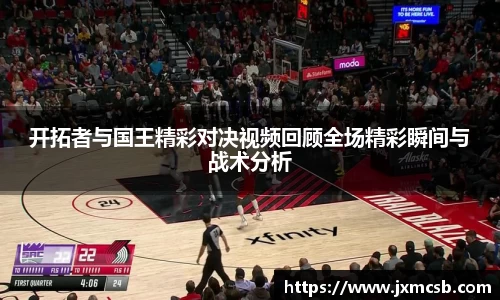 开拓者与国王精彩对决视频回顾全场精彩瞬间与战术分析
