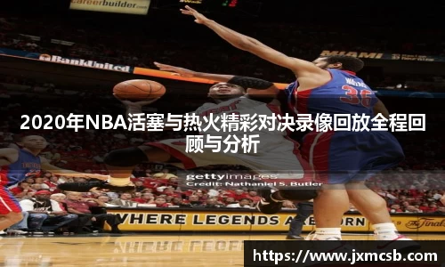 2020年NBA活塞与热火精彩对决录像回放全程回顾与分析