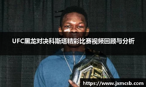 UFC黑龙对决科斯塔精彩比赛视频回顾与分析