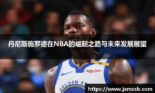 丹尼斯施罗德在NBA的崛起之路与未来发展展望