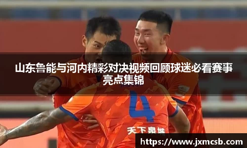 山东鲁能与河内精彩对决视频回顾球迷必看赛事亮点集锦