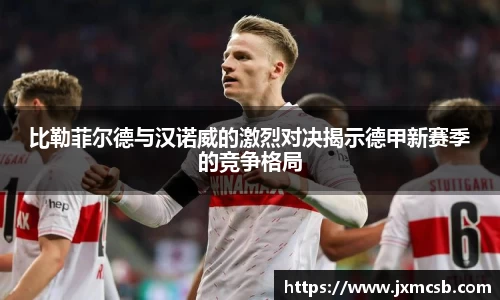 比勒菲尔德与汉诺威的激烈对决揭示德甲新赛季的竞争格局
