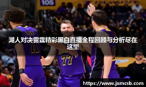 湖人对决雷霆精彩黑白直播全程回顾与分析尽在这里