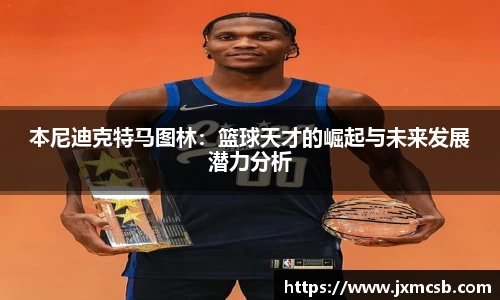 本尼迪克特马图林：篮球天才的崛起与未来发展潜力分析