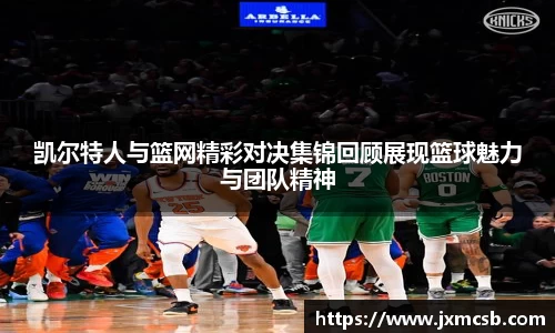 凯尔特人与篮网精彩对决集锦回顾展现篮球魅力与团队精神