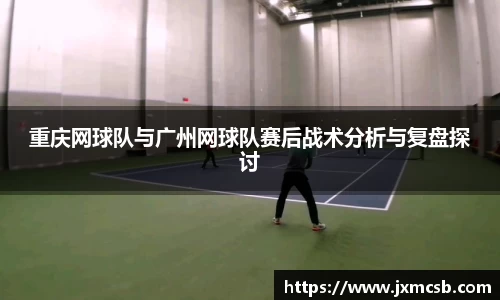 重庆网球队与广州网球队赛后战术分析与复盘探讨