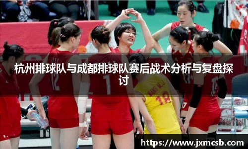 杭州排球队与成都排球队赛后战术分析与复盘探讨