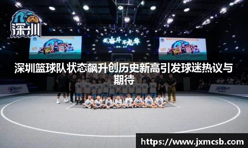 深圳篮球队状态飙升创历史新高引发球迷热议与期待