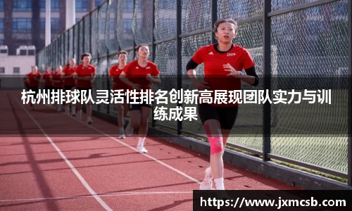杭州排球队灵活性排名创新高展现团队实力与训练成果