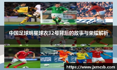 中国足球明星球衣32号背后的故事与荣耀解析