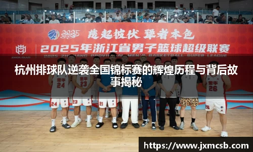 杭州排球队逆袭全国锦标赛的辉煌历程与背后故事揭秘
