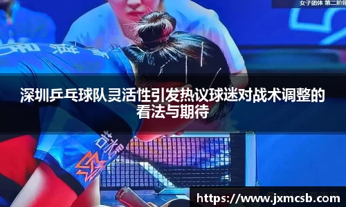 深圳乒乓球队灵活性引发热议球迷对战术调整的看法与期待